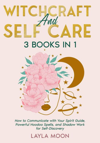 Witchcraft and Self Care: 3 Books in 1 - How to Communicate with Your Spirit Guide, Powerful Hoodoo Spells, and Shadow Work for Self-Discovery (Hoodoo Secrets, #6)