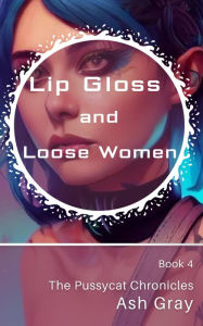 Title: Lip Gloss and Loose Women (The Pussycat Chronicles, #4), Author: Ash Gray