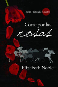 Title: Corre por las rosas (Libro 1 de la serie Círculos, #1), Author: Elizabeth Noble