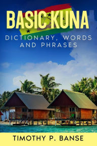 Title: Basic Kuna: Dictionary, Words & Phrases, Author: Timothy P. Banse