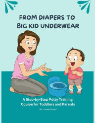 Title: From Diapers to Big Kid Underwear: A Step-by-Step Potty Training Course for Toddlers and Parents, Author: Vineeta Prasad