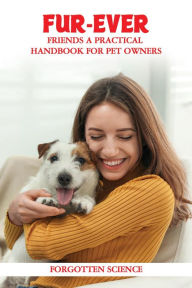 Title: Fur-ever Friends: A Practical Handbook for Pet Owners, Author: Forgotten Science