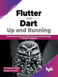 Title: Flutter and Dart: Up and Running: Build native apps for both iOS and Android using a single codebase (English Edition), Author: Dr. Deepti Chopra