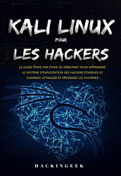 Kali linux pour les hackers : Le guide étape par étape du débutant pour apprendre le système d'exploitation des hackers éthiques et comment attaquer et défendre les systémes