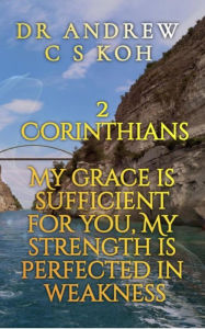 Title: 2 Corinthians: My Grace is Sufficient for You (Pauline Epistles, #3), Author: Dr Andrew C S Koh