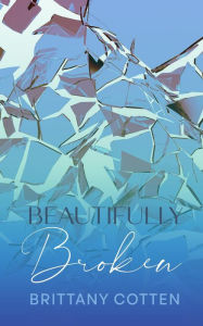 Title: Beautifully Broken, Author: Brittany cotten