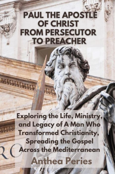 Paul The Apostle Of Christ: From Persecutor To Preacher Exploring the Life, Ministry, and Legacy of A Man Who Transformed Christianity, Spreading the Gospel Across the Mediterranean (Christian Books)