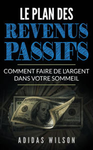 Title: Le plan des revenus passifs, Author: Adidas Wilson