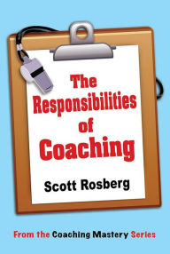 Title: The Responsibilities of Coaching (Coaching Mastery), Author: Scott Rosberg