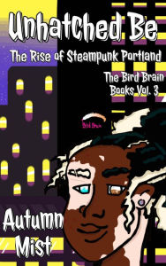 Title: Unhatched Be: The Rise of Steampunk Portland (The Bird Brain Books, #3), Author: Autumn Mist