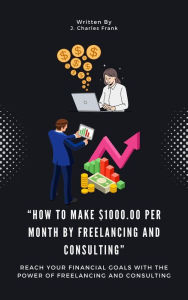 Title: How To Make $1000.00 Per Month By Freelancing and Consulting