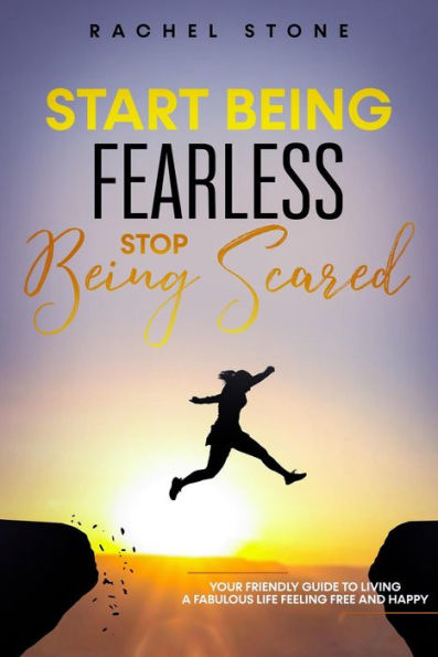 Start Being Fearless. Stop Being Scared - The Ultimate Guide to Finding Your Purpose and Changing Your Life (The Rachel Stone Collection)
