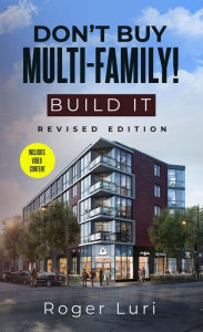 Title: Don't Buy Multi-Family! Build It, Author: Roger Luri