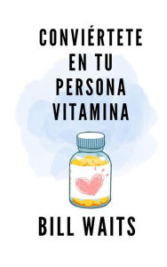 Title: Conviértete en tu persona vitamina, Author: Bill Waits