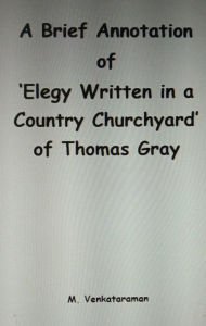 Title: A Brief Annotation of 'Elegy Written in a Country Churchyard' of Thomas Gray, Author: M VENKATARAMAN