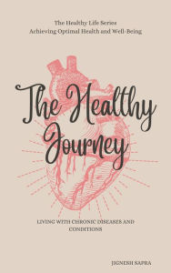 Title: The Healthy Journey: Living with Chronic Diseases and Conditions (The Healthy Series, #4), Author: JIGNESH SAPRA