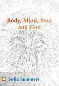 Title: Body, Mind, Soul and God, Author: Sofia Summers