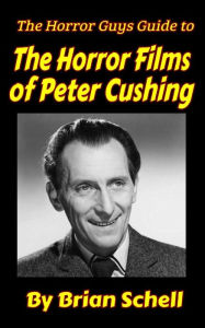 Title: The Horror Guys Guide To The Horror Films of Peter Cushing (HorrorGuys.com Guides, #7), Author: Brian Schell