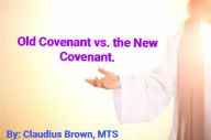 Title: Old Covenant vs. the New Covenant, Author: Claudius Brown