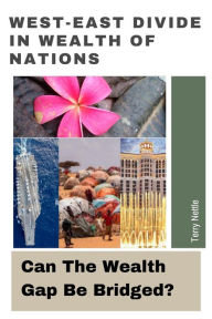 Title: West-East Divide In Wealth Of Nations: Can The Wealth Gap Be Bridged?, Author: Terry Nettle