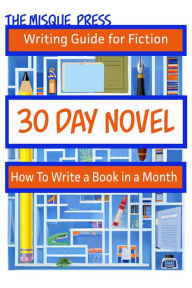 Title: 30 Day Novel: How to Write a Book in a Month (Misque Press Writing Guide for Fiction, #1), Author: Tara Maya