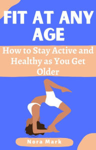 Title: Fit at Any Age: How to Stay Active and Healthy as You Get Older, Author: Nora mark