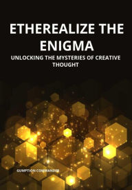 Title: Etherealize the Enigma: Unlocking the Mysteries of Creative Thought, Author: Gumption Commander