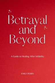 Title: Betrayal and Beyond: A Guide to Healing After Infidelity, Author: Emily Perry