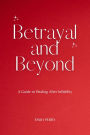 Betrayal and Beyond: A Guide to Healing After Infidelity