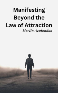 Title: Manifesting Beyond the Law of Attraction (Infinite Ammiratus Manifestations, #1), Author: Merlin Avalondon