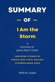 Title: Summary of I Am the Storm by Janice Dean: Inspiring Stories of People Who Fight Against Overwhelming Odds, Author: Willie M. Joseph