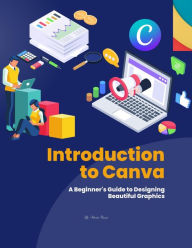 Title: Introduction to Canva : A Beginner's Guide to Designing Beautiful Graphics (Course, #1), Author: Vineeta Prasad