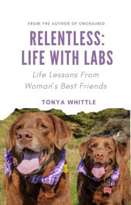 Title: Relentless: Life With Labs, Author: Tonya Whittle