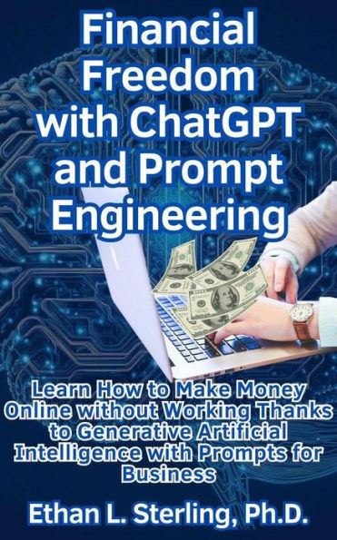 Financial Freedom with ChatGPT and Prompt Engineering Learn How to Make Money Online without Working Thanks to Generative Artificial Intelligence with Prompts for Business