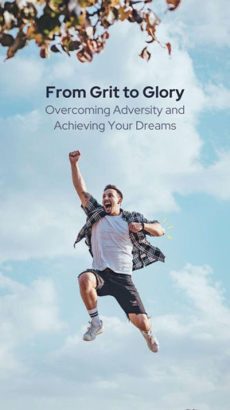 FROM GRIT TO GLORY - Overcoming Adversity And Achieving Your Dreams (MOTIVATIONAL POCKETBOOKS, #7)