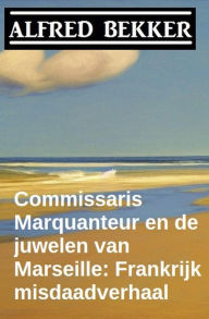 Title: Commissaris Marquanteur en de juwelen van Marseille: Frankrijk misdaadverhaal, Author: Alfred Bekker