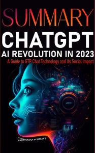 Title: Summary CHAT GPT AI Revolution 2023: A Guide to GTP CHAT Technology and Its Social Impact (Technology Summary, #1), Author: Technology Summary