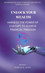 Title: Unlock Your Wealth Harness the Power of ChatGPT to Achieve Financial Freedom, Author: Marcos Moreira Alves