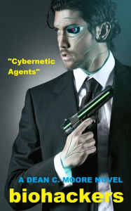 Title: Cybernetic Agents (Biohackers, #1), Author: Dean C. Moore