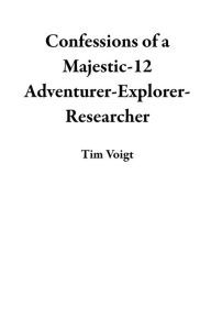 Title: Confessions of a Majestic-12 Adventurer-Explorer-Researcher, Author: Tim Voigt