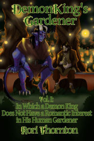 Title: Volume 1: In Which a Demon King Does Not Have a Romantic Interest in his Human Gardener (Demon King's Gardener, #1), Author: Aurora Thornton