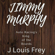 Title: Jimmy Murphy Auto Racing's King of the Boards, Author: J Louis Frey