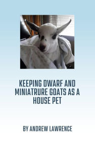 Title: Keeping Dwarf and Miniature Goats as a House Pet, Author: Andrew Lawrence