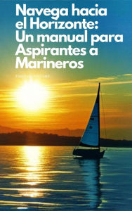 Title: Navega hacia el Horizonte: Un manual para Aspirantes a Marineros, Author: Timothy Stevens