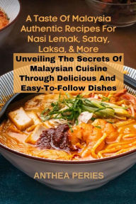 Title: A Taste Of Malaysia: Authentic Recipes For Nasi Lemak, Satay, Laksa, And More: Unveiling The Secrets Of Malaysian Cuisine Through Delicious And Easy-to-Follow Dishes (International Cooking), Author: Anthea Peries