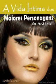 Title: A Vida Íntima dos Maiores Personagens da História: Livro de historia em portugues, Author: Anabell Saunder