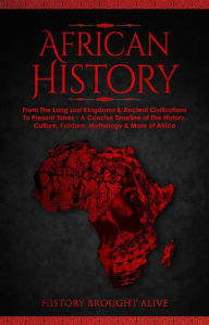 Title: African History: Explore The Amazing Timeline of The World's Richest Continent - The History, Culture, Folklore, Mythology & More of Africa, Author: History Brought Alive