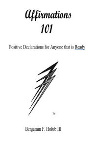 Title: Affirmations 101 (For Those That Are Ready), Author: Benjamin F. Holub