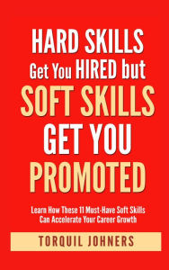 Title: Hard Skills Get You Hired But Soft Skills Get You Promoted : Learn How These 11 Must-Have Soft Skills Can Accelerate Your Career Growth, Author: Torquil Johners