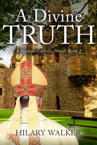 Title: A Divine Truth (A Modern Catholic Trilogy, #2), Author: Hilary Walker